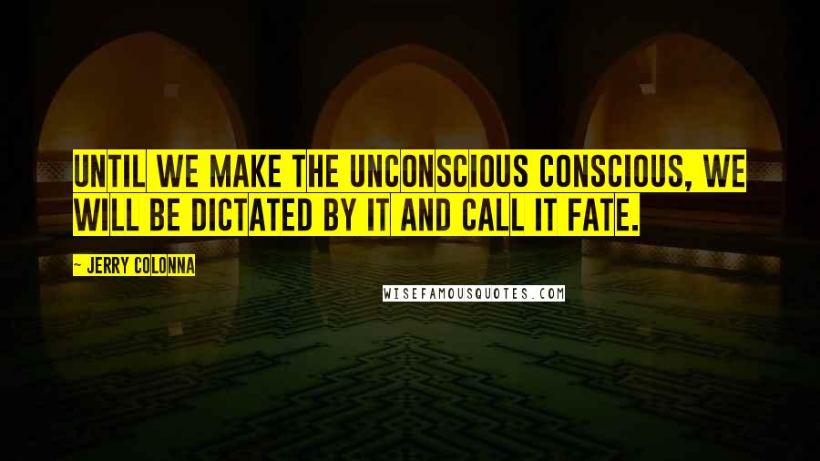 Jerry Colonna Quotes: Until we make the unconscious conscious, we will be dictated by it and call it fate.