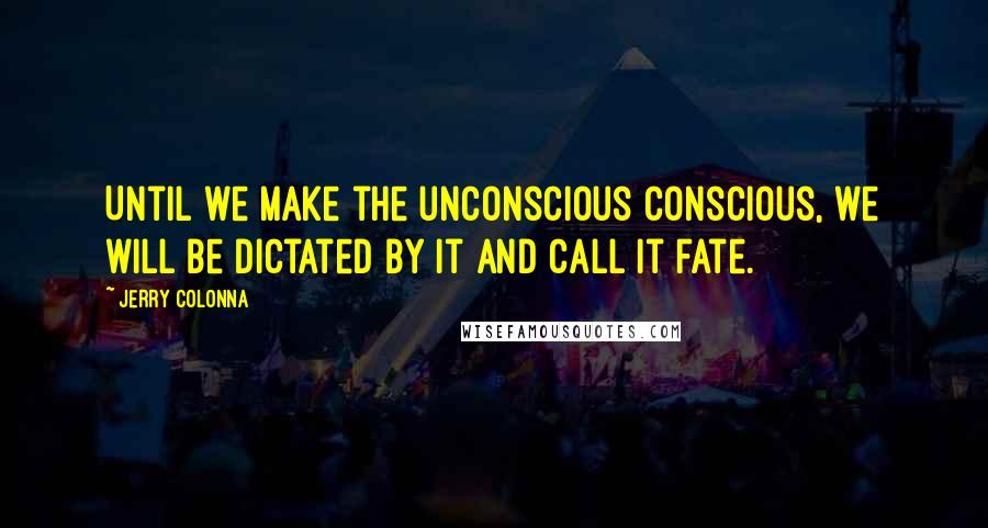 Jerry Colonna Quotes: Until we make the unconscious conscious, we will be dictated by it and call it fate.