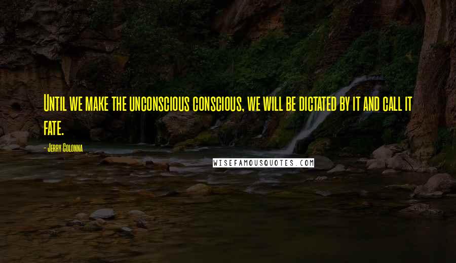 Jerry Colonna Quotes: Until we make the unconscious conscious, we will be dictated by it and call it fate.