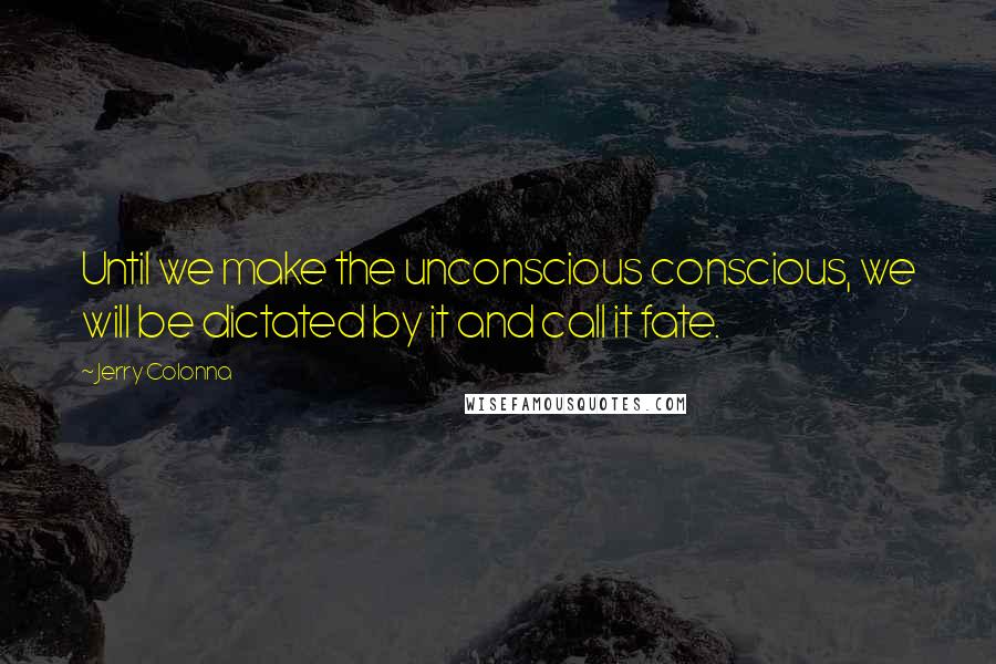 Jerry Colonna Quotes: Until we make the unconscious conscious, we will be dictated by it and call it fate.