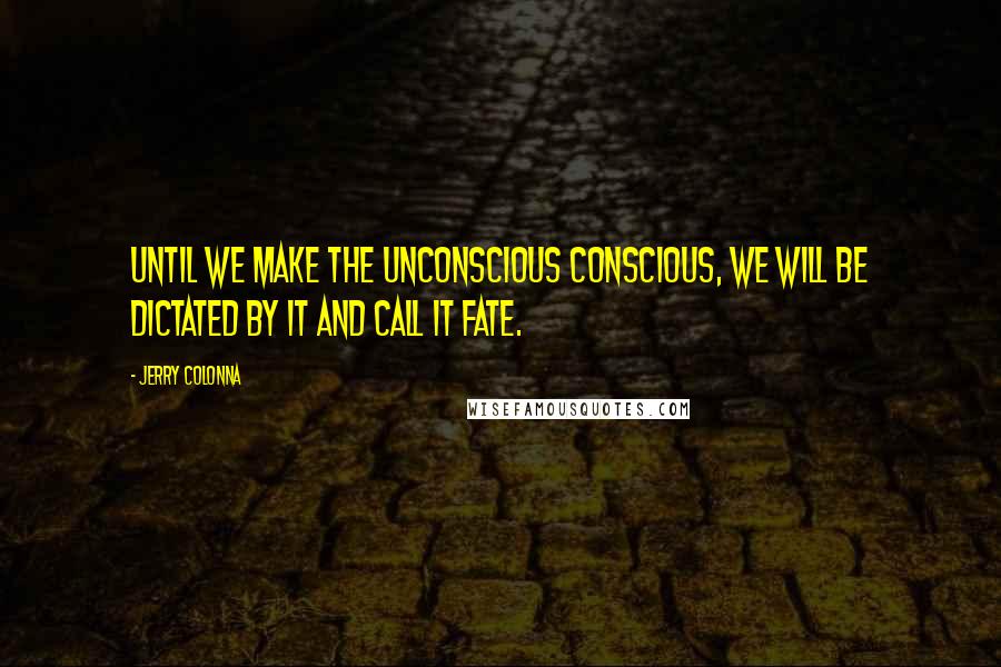 Jerry Colonna Quotes: Until we make the unconscious conscious, we will be dictated by it and call it fate.