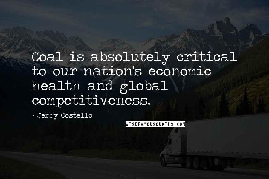 Jerry Costello Quotes: Coal is absolutely critical to our nation's economic health and global competitiveness.