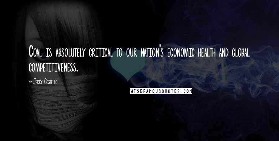 Jerry Costello Quotes: Coal is absolutely critical to our nation's economic health and global competitiveness.