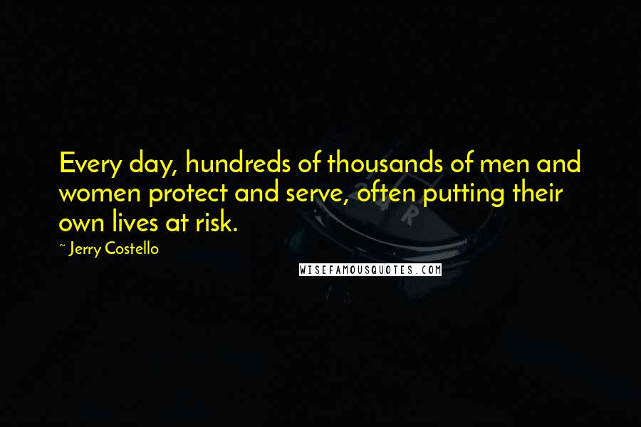 Jerry Costello Quotes: Every day, hundreds of thousands of men and women protect and serve, often putting their own lives at risk.