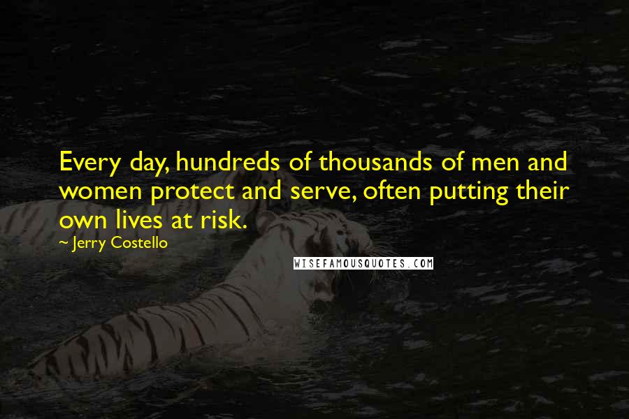 Jerry Costello Quotes: Every day, hundreds of thousands of men and women protect and serve, often putting their own lives at risk.