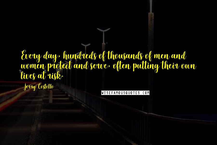 Jerry Costello Quotes: Every day, hundreds of thousands of men and women protect and serve, often putting their own lives at risk.