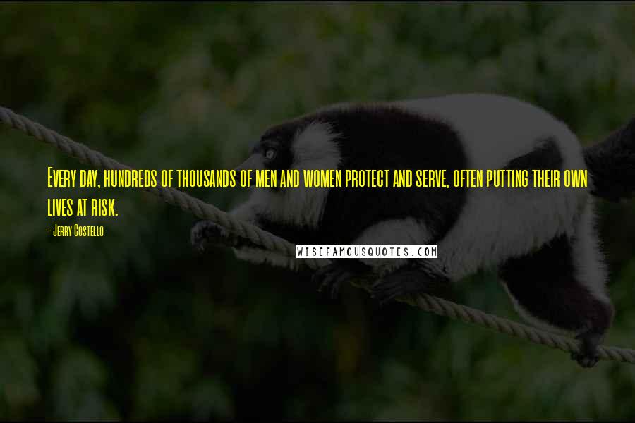 Jerry Costello Quotes: Every day, hundreds of thousands of men and women protect and serve, often putting their own lives at risk.