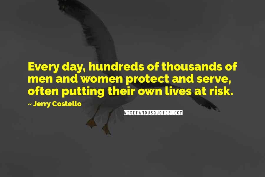 Jerry Costello Quotes: Every day, hundreds of thousands of men and women protect and serve, often putting their own lives at risk.