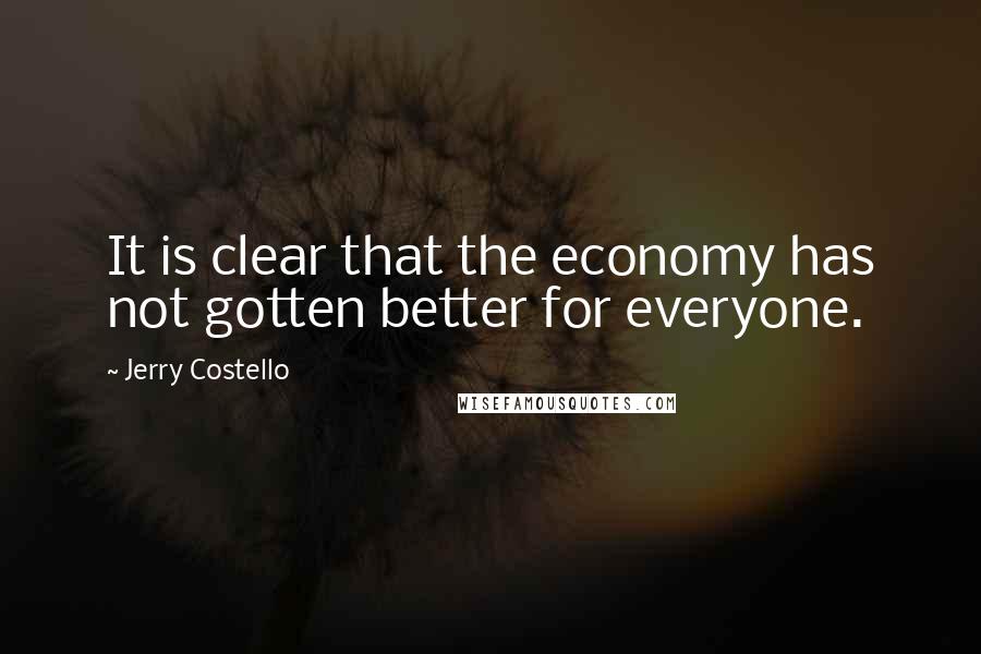 Jerry Costello Quotes: It is clear that the economy has not gotten better for everyone.