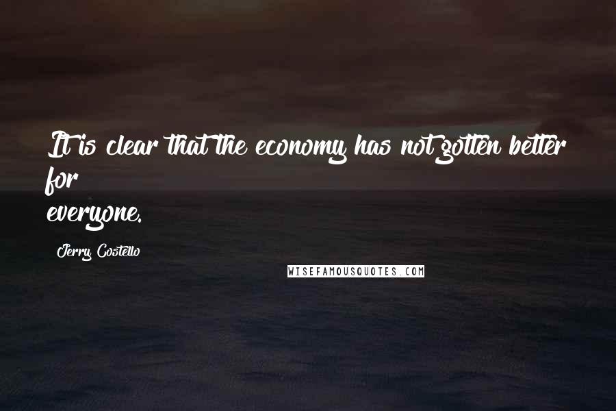 Jerry Costello Quotes: It is clear that the economy has not gotten better for everyone.