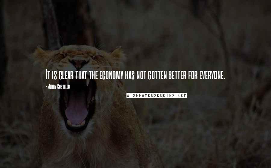 Jerry Costello Quotes: It is clear that the economy has not gotten better for everyone.