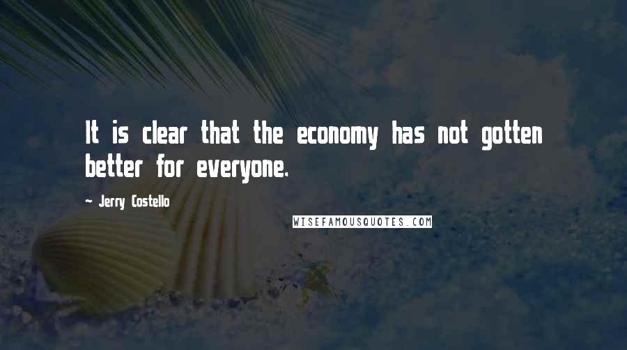 Jerry Costello Quotes: It is clear that the economy has not gotten better for everyone.