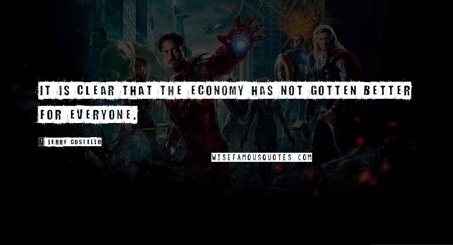 Jerry Costello Quotes: It is clear that the economy has not gotten better for everyone.