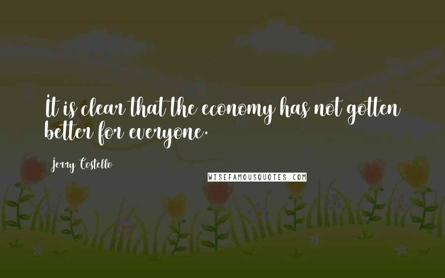 Jerry Costello Quotes: It is clear that the economy has not gotten better for everyone.