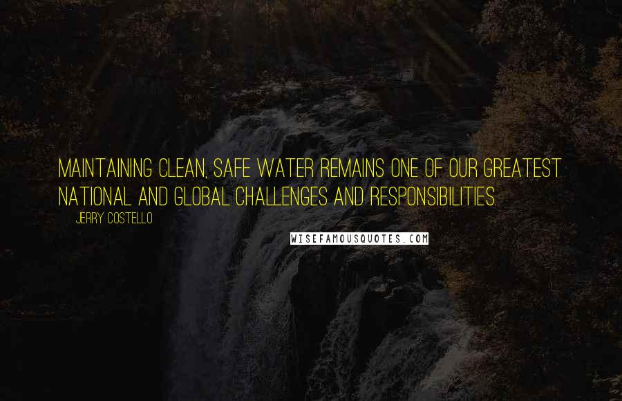 Jerry Costello Quotes: Maintaining clean, safe water remains one of our greatest national and global challenges and responsibilities.