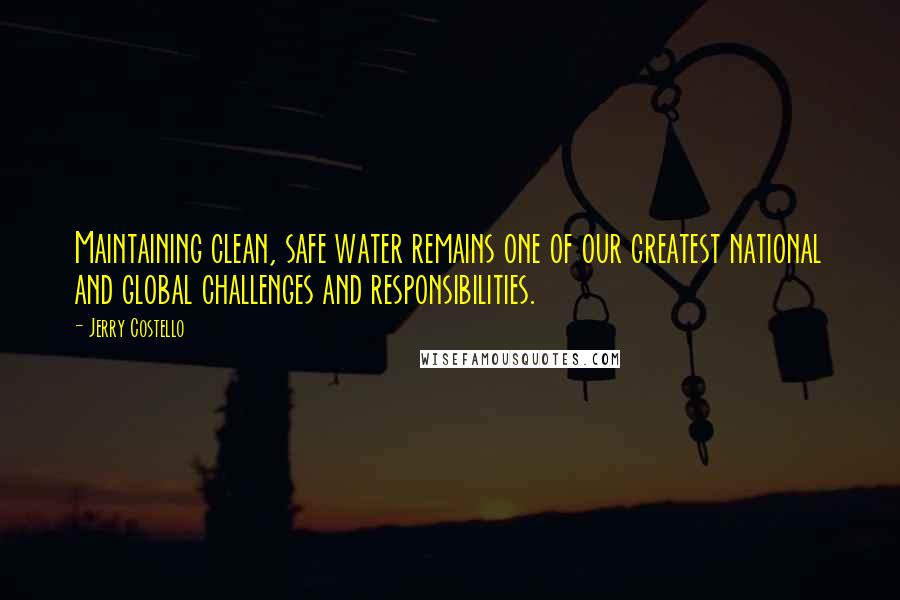 Jerry Costello Quotes: Maintaining clean, safe water remains one of our greatest national and global challenges and responsibilities.