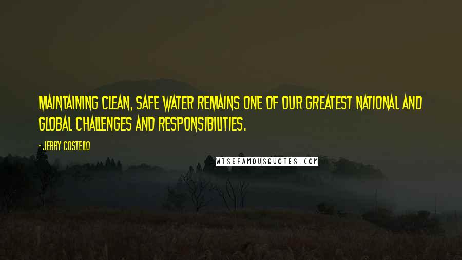 Jerry Costello Quotes: Maintaining clean, safe water remains one of our greatest national and global challenges and responsibilities.