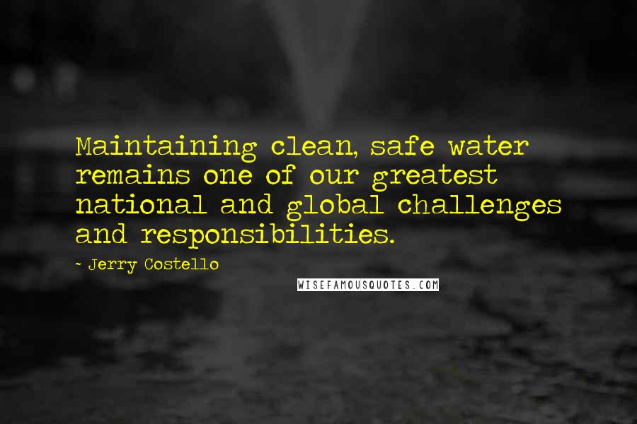 Jerry Costello Quotes: Maintaining clean, safe water remains one of our greatest national and global challenges and responsibilities.