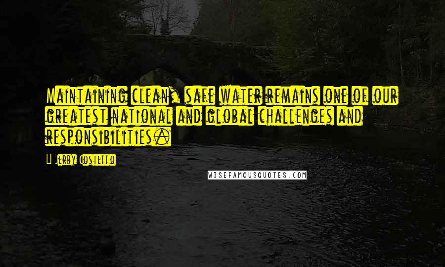 Jerry Costello Quotes: Maintaining clean, safe water remains one of our greatest national and global challenges and responsibilities.