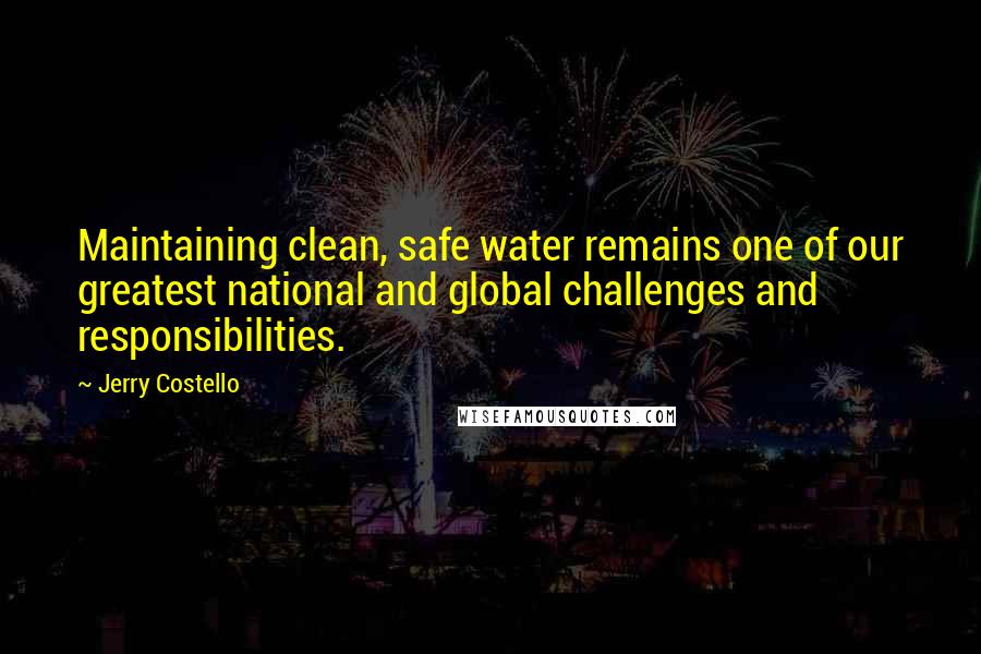 Jerry Costello Quotes: Maintaining clean, safe water remains one of our greatest national and global challenges and responsibilities.