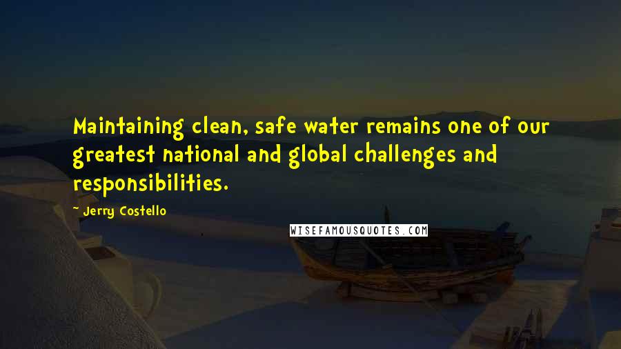 Jerry Costello Quotes: Maintaining clean, safe water remains one of our greatest national and global challenges and responsibilities.