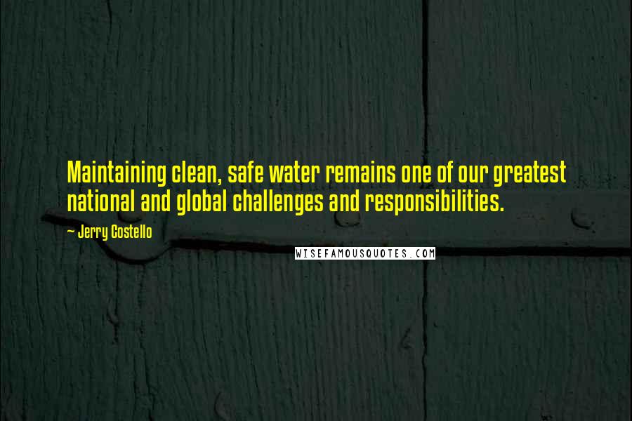 Jerry Costello Quotes: Maintaining clean, safe water remains one of our greatest national and global challenges and responsibilities.