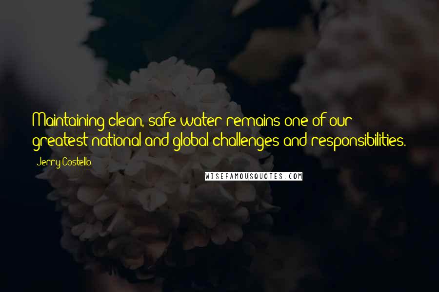 Jerry Costello Quotes: Maintaining clean, safe water remains one of our greatest national and global challenges and responsibilities.