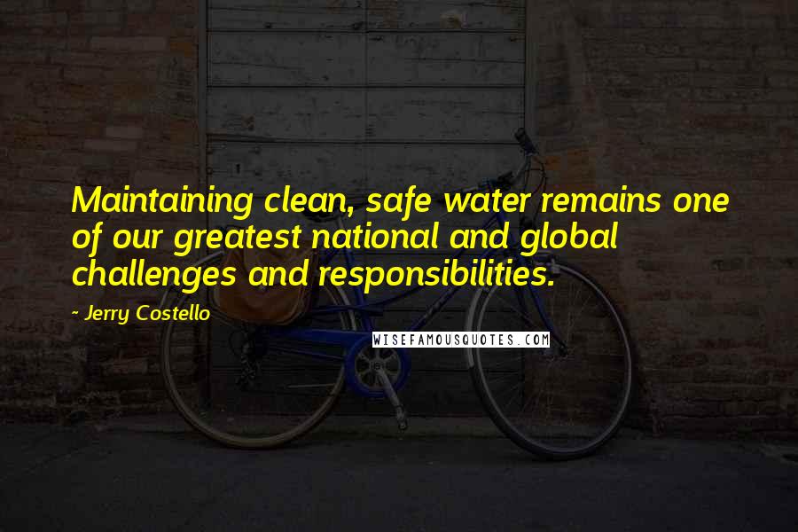Jerry Costello Quotes: Maintaining clean, safe water remains one of our greatest national and global challenges and responsibilities.