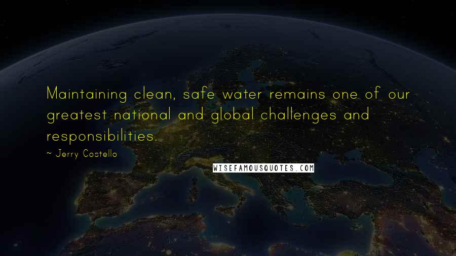 Jerry Costello Quotes: Maintaining clean, safe water remains one of our greatest national and global challenges and responsibilities.