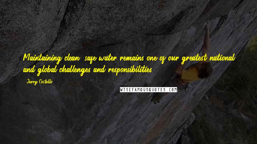 Jerry Costello Quotes: Maintaining clean, safe water remains one of our greatest national and global challenges and responsibilities.