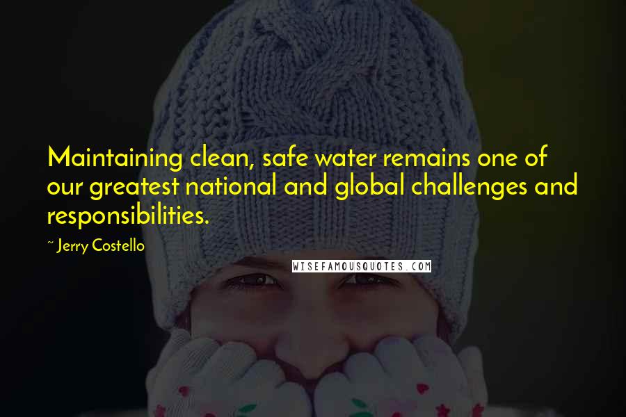 Jerry Costello Quotes: Maintaining clean, safe water remains one of our greatest national and global challenges and responsibilities.