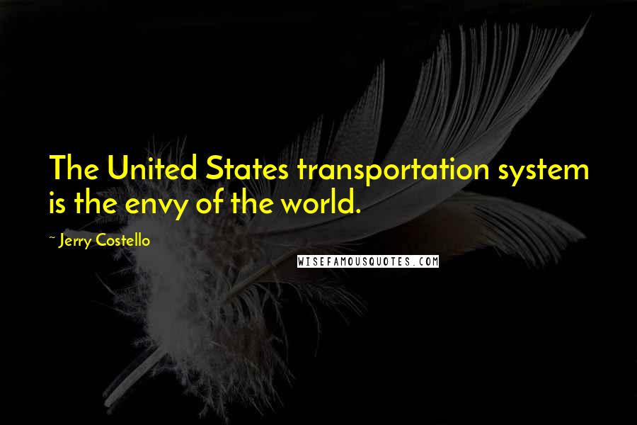 Jerry Costello Quotes: The United States transportation system is the envy of the world.