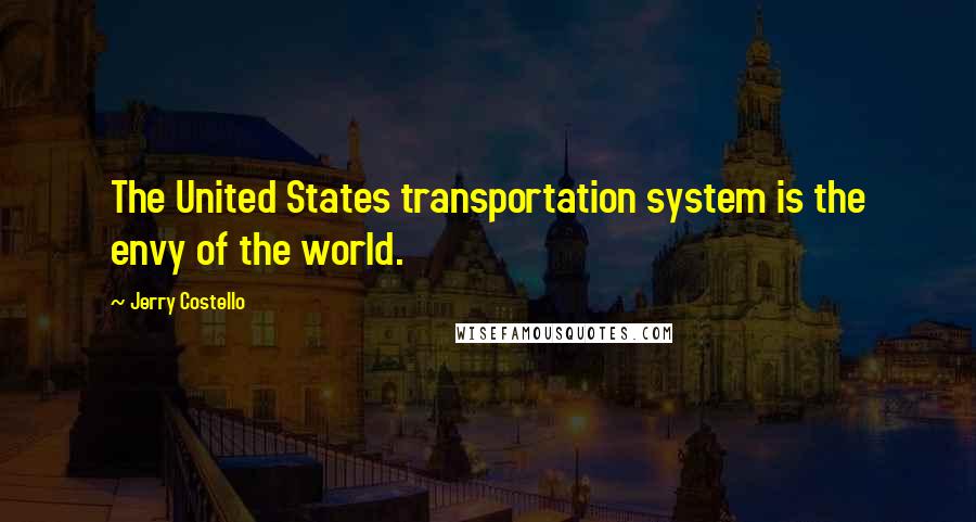 Jerry Costello Quotes: The United States transportation system is the envy of the world.