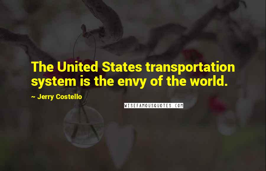 Jerry Costello Quotes: The United States transportation system is the envy of the world.