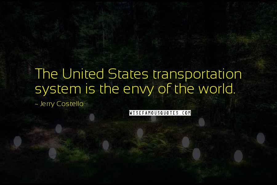 Jerry Costello Quotes: The United States transportation system is the envy of the world.