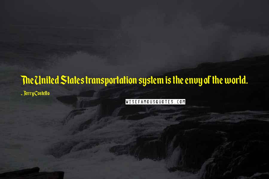 Jerry Costello Quotes: The United States transportation system is the envy of the world.