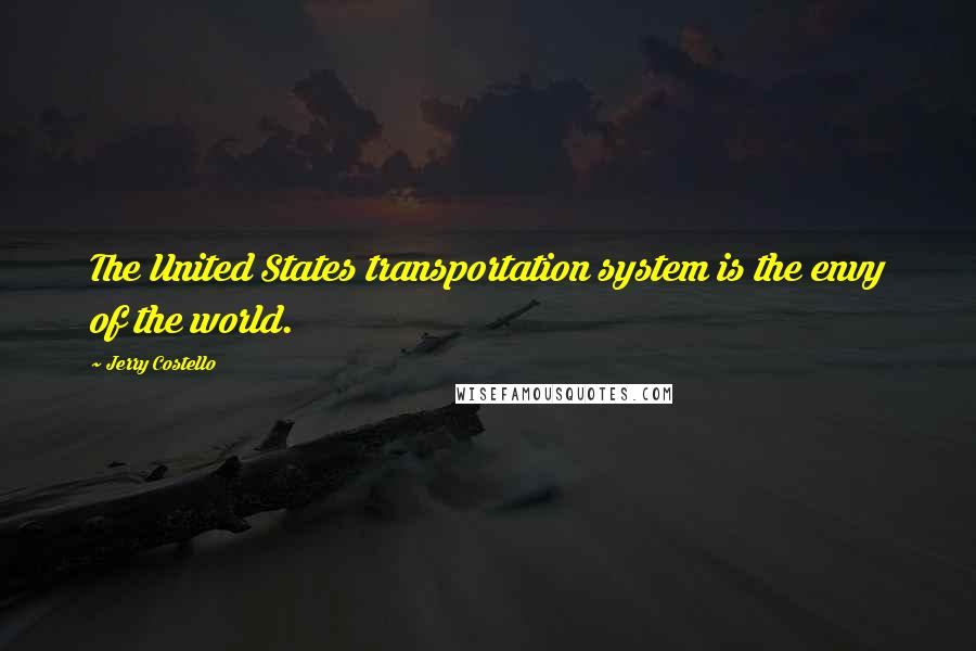 Jerry Costello Quotes: The United States transportation system is the envy of the world.