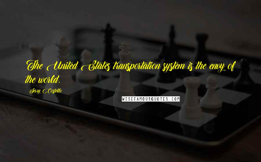 Jerry Costello Quotes: The United States transportation system is the envy of the world.