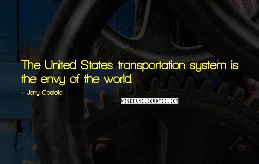 Jerry Costello Quotes: The United States transportation system is the envy of the world.