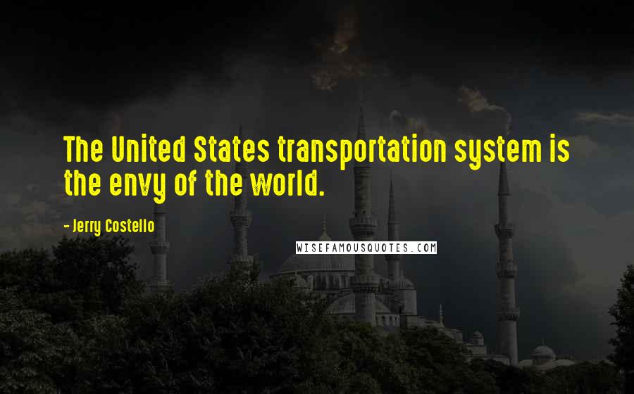 Jerry Costello Quotes: The United States transportation system is the envy of the world.