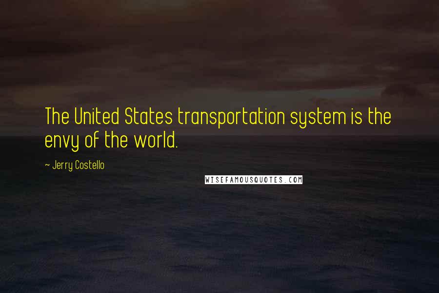 Jerry Costello Quotes: The United States transportation system is the envy of the world.