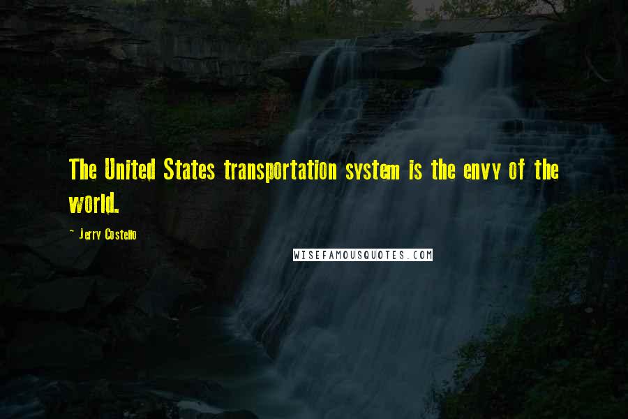 Jerry Costello Quotes: The United States transportation system is the envy of the world.