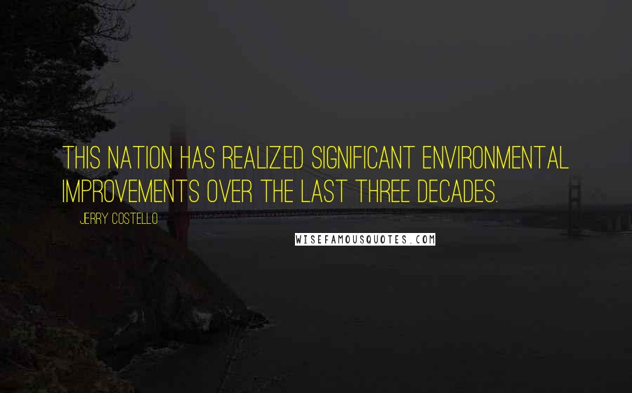 Jerry Costello Quotes: This Nation has realized significant environmental improvements over the last three decades.