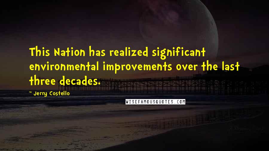 Jerry Costello Quotes: This Nation has realized significant environmental improvements over the last three decades.