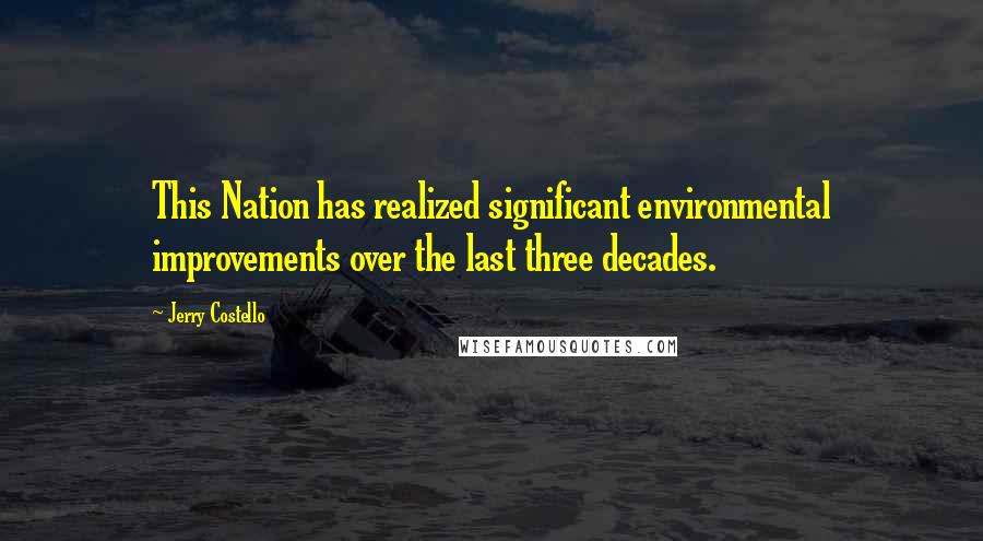 Jerry Costello Quotes: This Nation has realized significant environmental improvements over the last three decades.