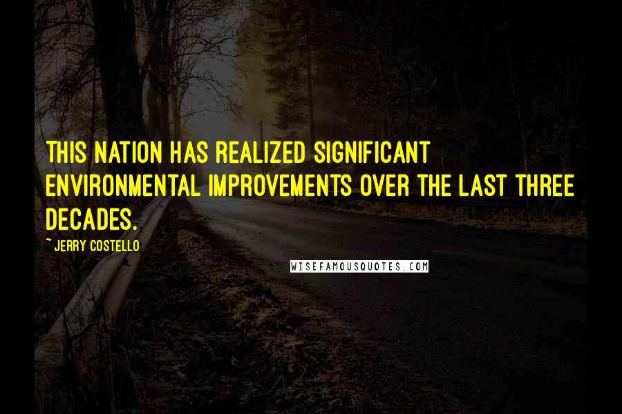 Jerry Costello Quotes: This Nation has realized significant environmental improvements over the last three decades.