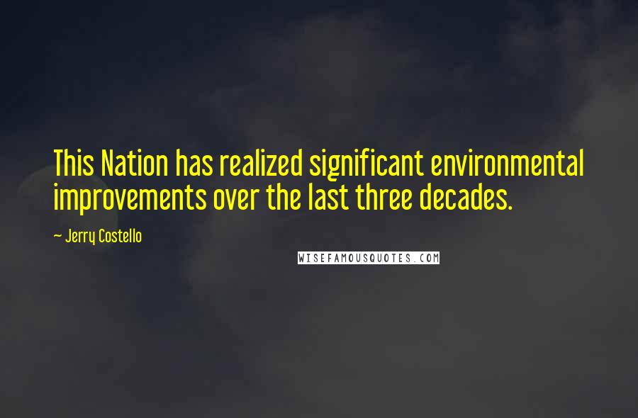 Jerry Costello Quotes: This Nation has realized significant environmental improvements over the last three decades.