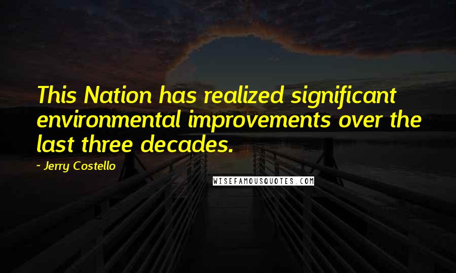 Jerry Costello Quotes: This Nation has realized significant environmental improvements over the last three decades.