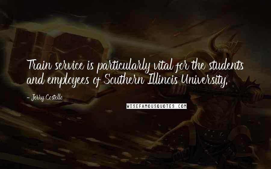 Jerry Costello Quotes: Train service is particularly vital for the students and employees of Southern Illinois University.
