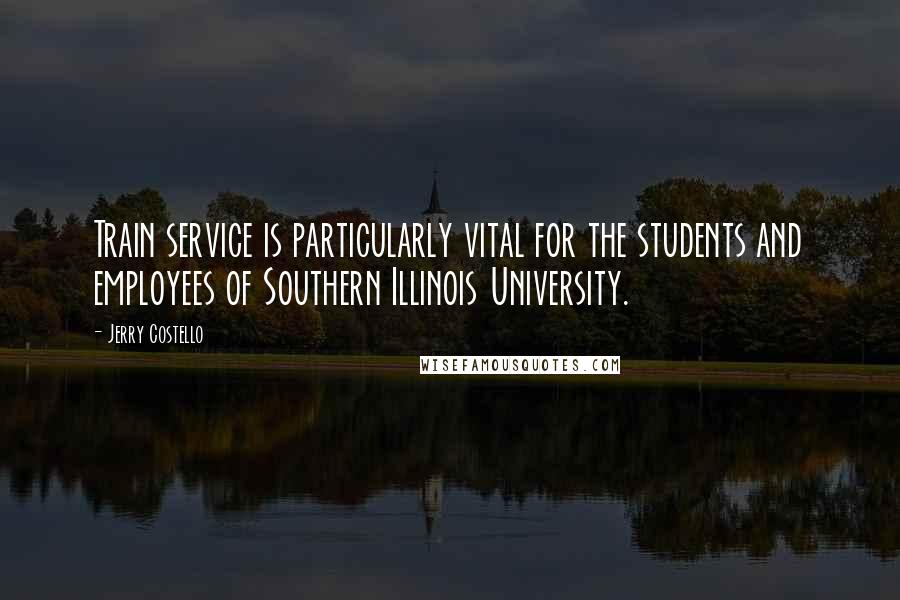 Jerry Costello Quotes: Train service is particularly vital for the students and employees of Southern Illinois University.